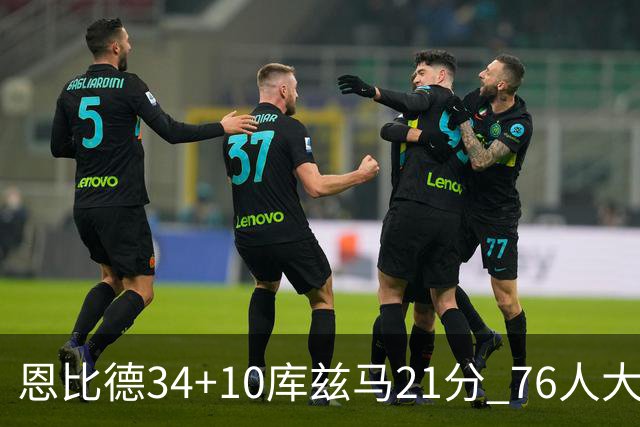 恩比德34+10库兹马21分 76人大胜送奇才五连败